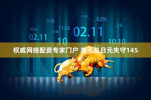 权威网络配资专家门户 美元兑日元失守145