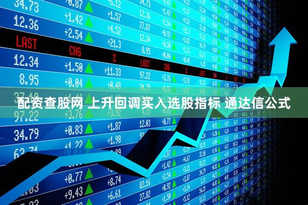 配资查股网 上升回调买入选股指标 通达信公式