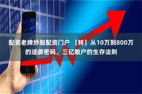 配资老牌炒股配资门户 【转】从10万到800万的逆袭密码，三亿散户的生存法则