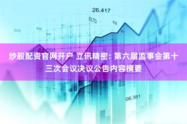 炒股配资官网开户 立讯精密: 第六届监事会第十三次会议决议公告内容摘要
