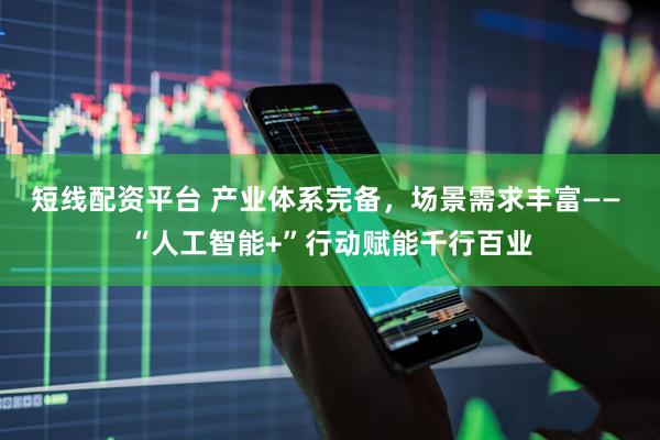 短线配资平台 产业体系完备，场景需求丰富—— “人工智能+”行动赋能千行百业