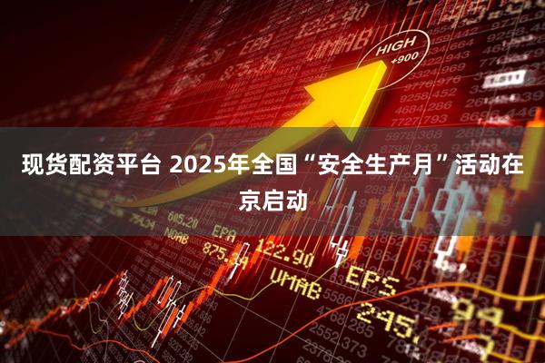 现货配资平台 2025年全国“安全生产月”活动在京启动