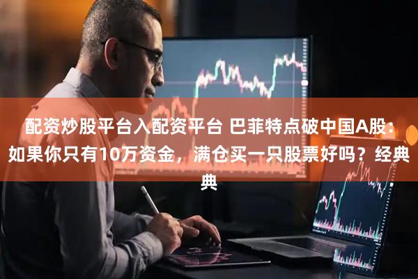 配资炒股平台入配资平台 巴菲特点破中国A股：如果你只有10万资金，满仓买一只股票好吗？经典