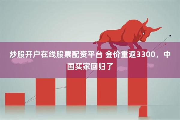炒股开户在线股票配资平台 金价重返3300，中国买家回归了