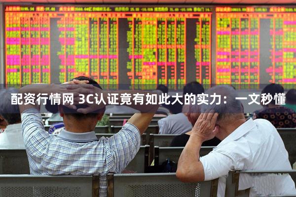 配资行情网 3C认证竟有如此大的实力：一文秒懂