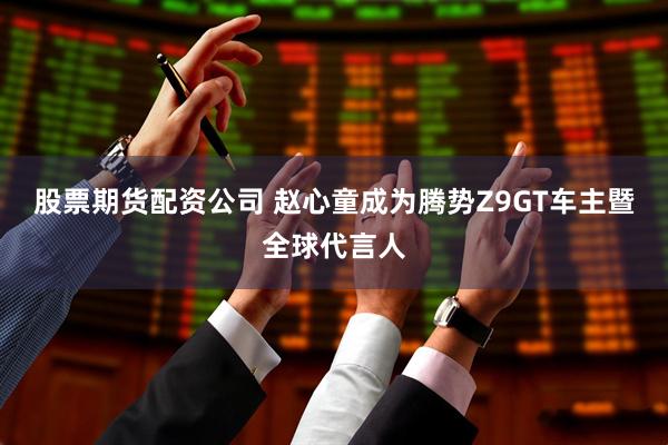 股票期货配资公司 赵心童成为腾势Z9GT车主暨全球代言人