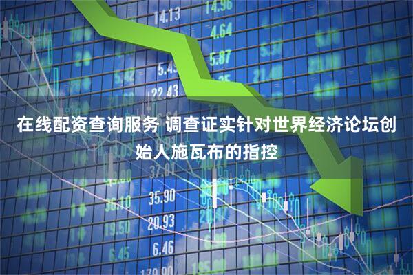 在线配资查询服务 调查证实针对世界经济论坛创始人施瓦布的指控